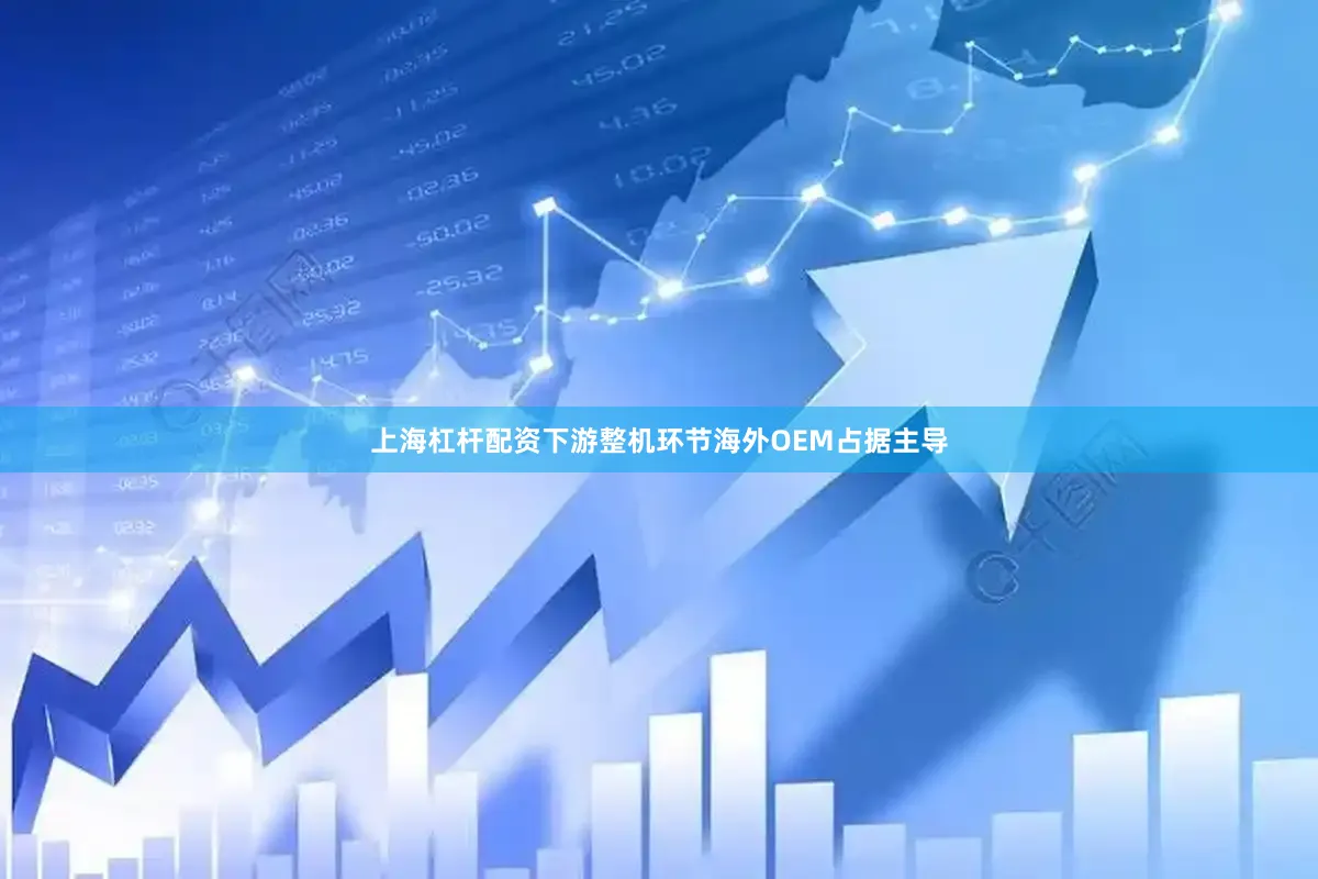上海杠杆配资下游整机环节海外OEM占据主导