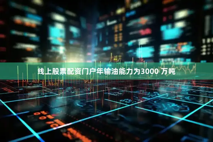线上股票配资门户年输油能力为3000 万吨