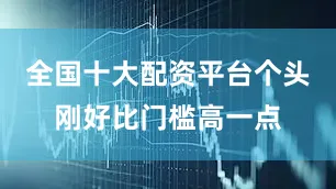 全国十大配资平台个头刚好比门槛高一点