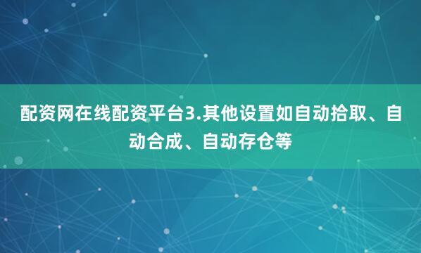 配资网在线配资平台3.其他设置如自动拾取、自动合成、自动存仓等