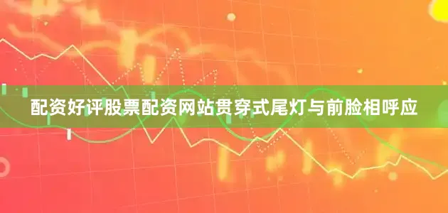 配资好评股票配资网站贯穿式尾灯与前脸相呼应