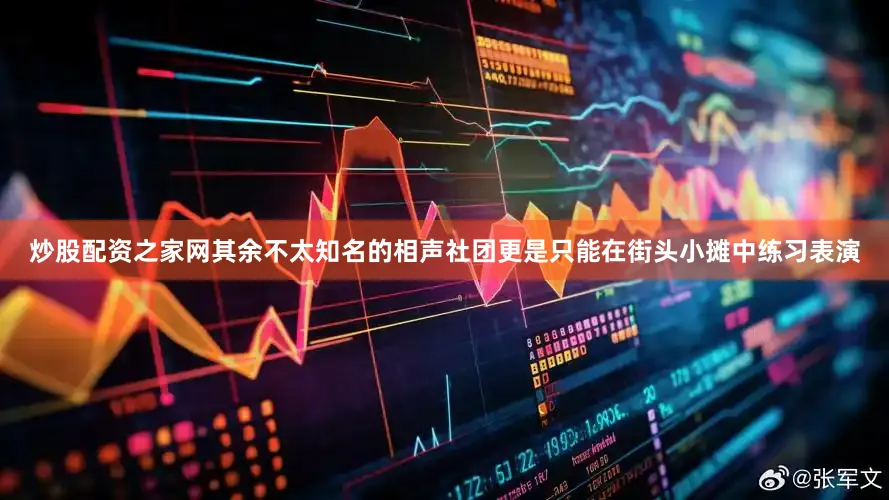 炒股配资之家网其余不太知名的相声社团更是只能在街头小摊中练习表演