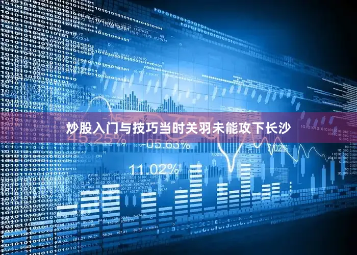 炒股入门与技巧当时关羽未能攻下长沙