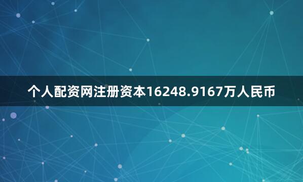 个人配资网注册资本16248.9167万人民币