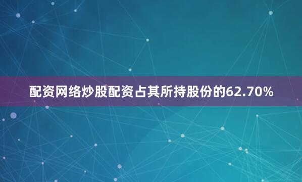 配资网络炒股配资占其所持股份的62.70%