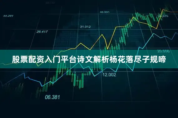 股票配资入门平台诗文解析杨花落尽子规啼
