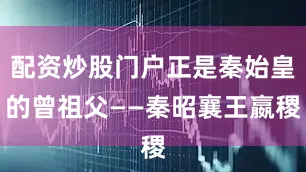配资炒股门户正是秦始皇的曾祖父——秦昭襄王嬴稷