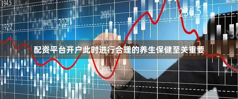 配资平台开户此时进行合理的养生保健至关重要