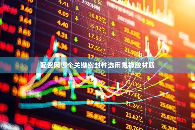 配资网哪个关键密封件选用氟橡胶材质